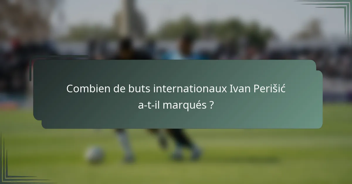 Combien de buts internationaux Ivan Perišić a-t-il marqués ?
