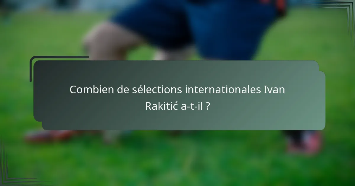 Combien de sélections internationales Ivan Rakitić a-t-il ?