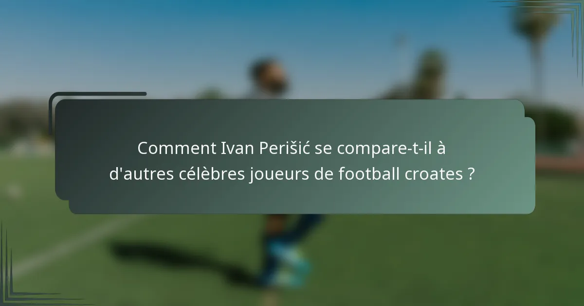 Comment Ivan Perišić se compare-t-il à d'autres célèbres joueurs de football croates ?