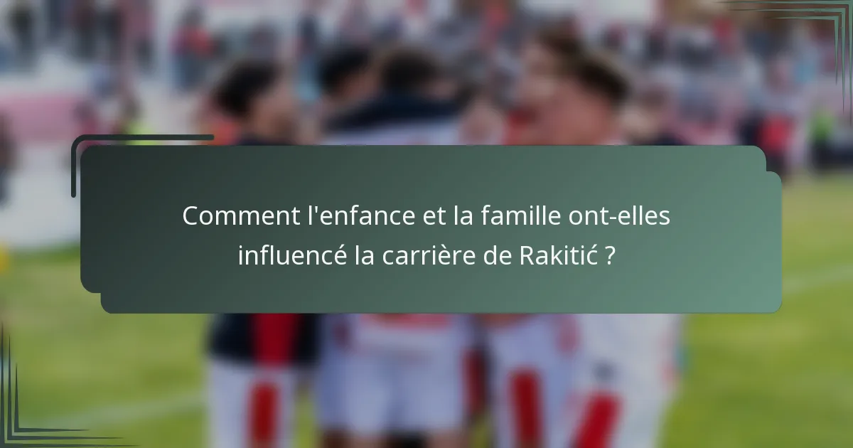 Comment l'enfance et la famille ont-elles influencé la carrière de Rakitić ?