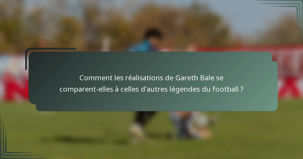 Comment les réalisations de Gareth Bale se comparent-elles à celles d'autres légendes du football ?