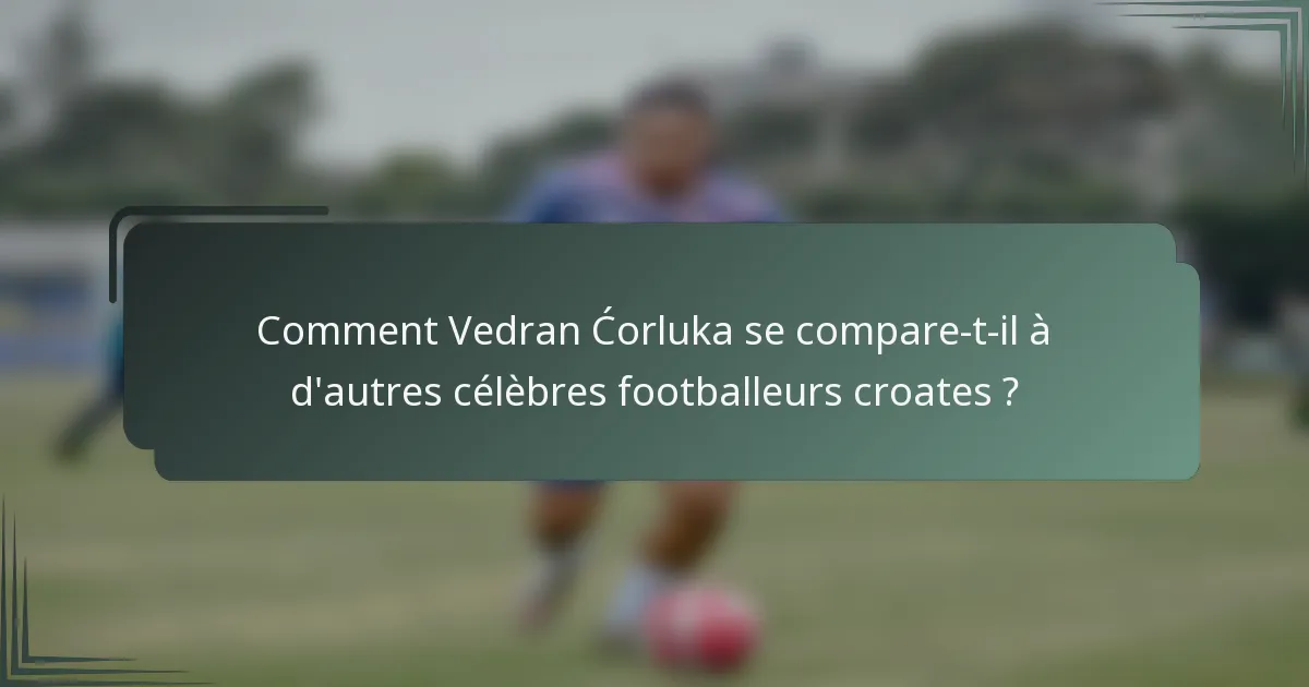Comment Vedran Ćorluka se compare-t-il à d'autres célèbres footballeurs croates ?