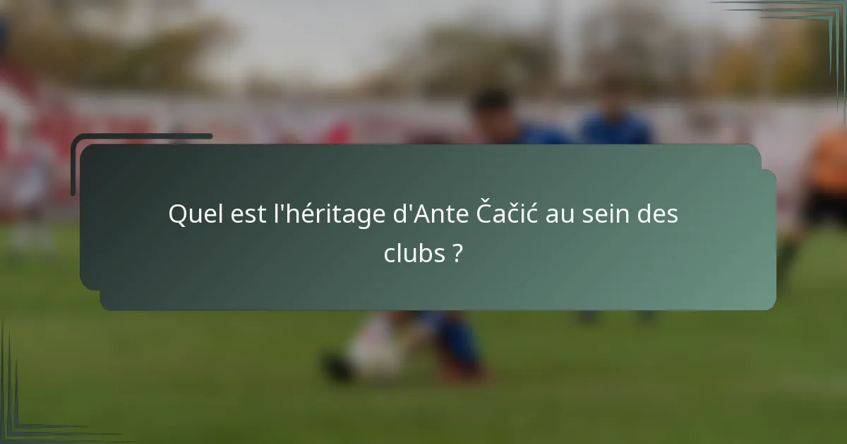 Quel est l'héritage d'Ante Čačić au sein des clubs ?