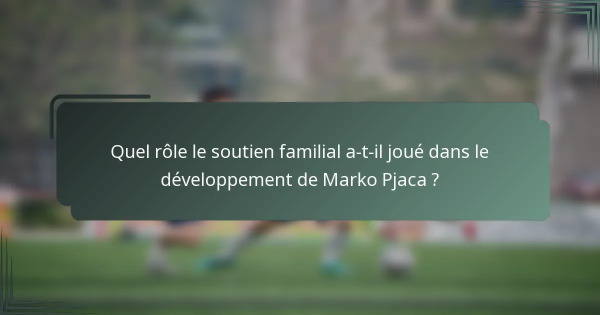 Quel rôle le soutien familial a-t-il joué dans le développement de Marko Pjaca ?