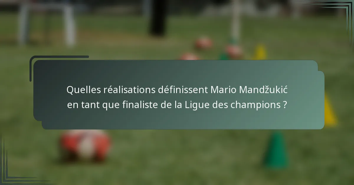 Quelles réalisations définissent Mario Mandžukić en tant que finaliste de la Ligue des champions ?