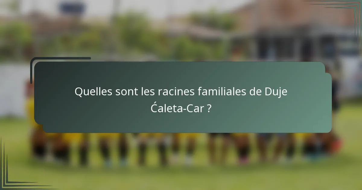 Quelles sont les racines familiales de Duje Ćaleta-Car ?
