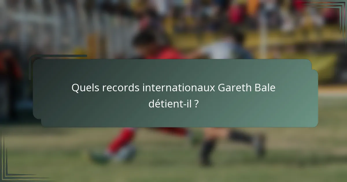 Quels records internationaux Gareth Bale détient-il ?