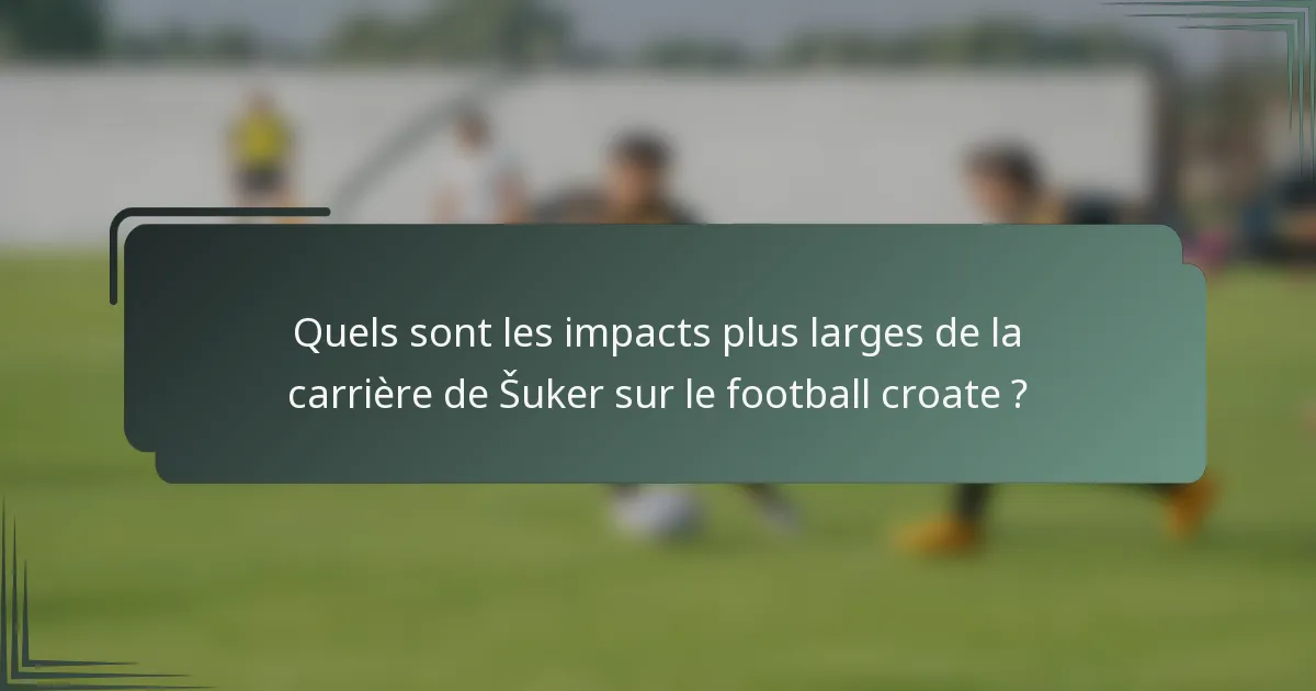 Quels sont les impacts plus larges de la carrière de Šuker sur le football croate ?