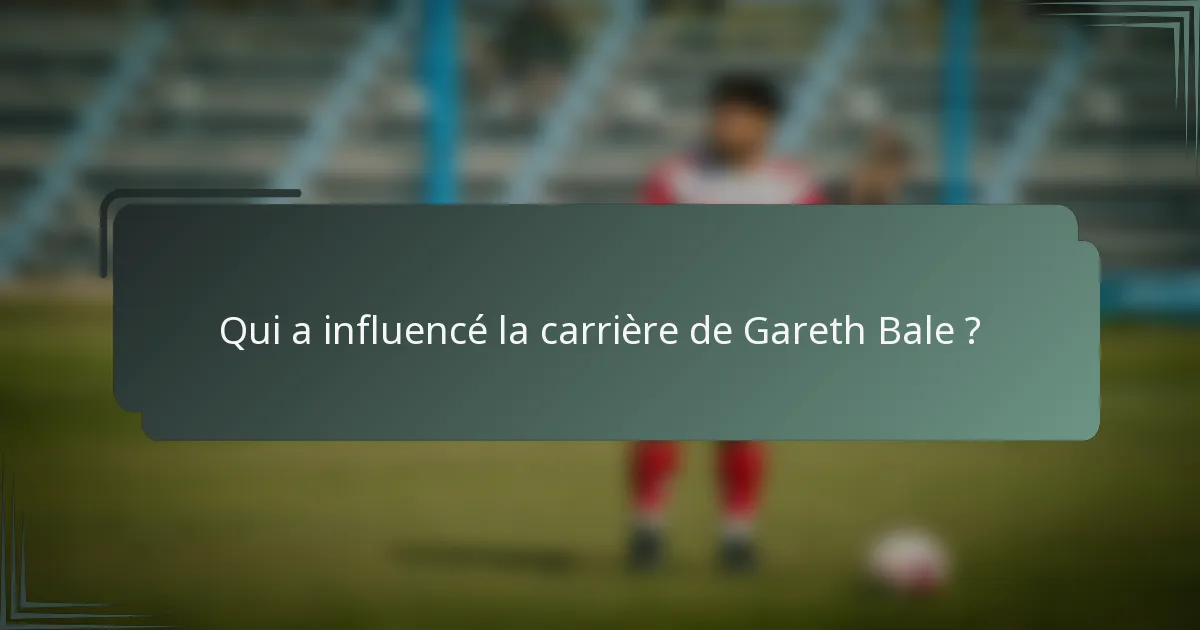 Qui a influencé la carrière de Gareth Bale ?
